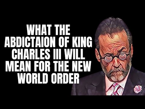 What the Abdication of King Charles III Will Mean for the New World Order