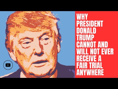 Why President Donald Trump Cannot and Will Not Ever Receive A Fair Trial Anywhere