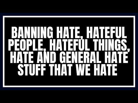 Banning Hate, Hateful People, Hateful Things, Hate and General Hate Stuff That We Hate
