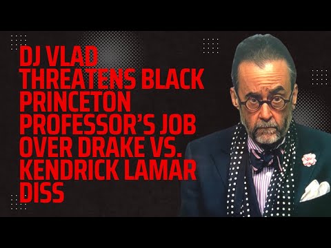 DJ Vlad Threatens Black Princeton Professor’s Job Over Drake vs. Kendrick Lamar Diss