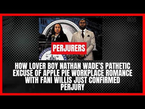 How Nathan Wade’s Excuse of Apple Pie Workplace Romance With Fani Willis Just Confirmed Perjury