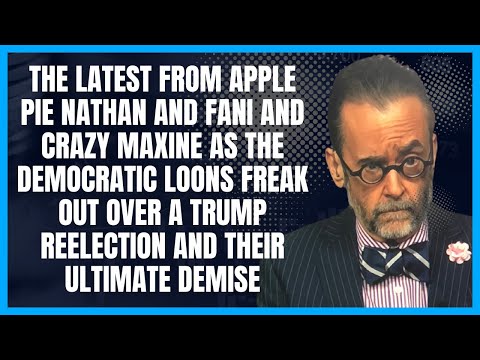 Apple Pie Nathan and Fani and Crazy Maxine: Democratic Loons Freak Out Over A Trump Reelection